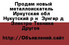 Продам новый металлоискатель - Иркутская обл., Нукутский р-н, Зунгар д. Электро-Техника » Другое   